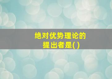 绝对优势理论的提出者是( )